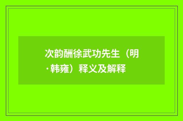 次韵酬徐武功先生（明·韩雍）释义及解释