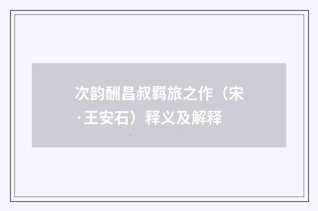 次韵酬昌叔羁旅之作（宋·王安石）释义及解释