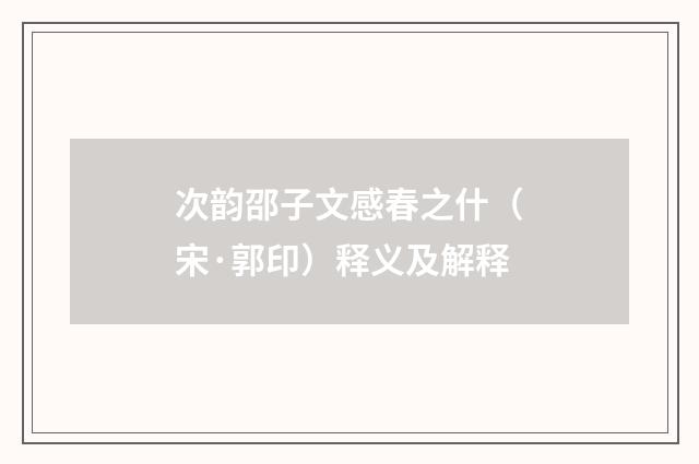 次韵邵子文感春之什（宋·郭印）释义及解释