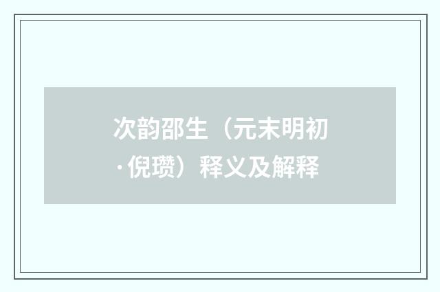 次韵邵生（元末明初·倪瓒）释义及解释