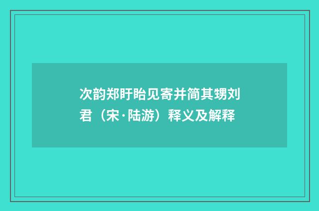 次韵郑盱眙见寄并简其甥刘君（宋·陆游）释义及解释