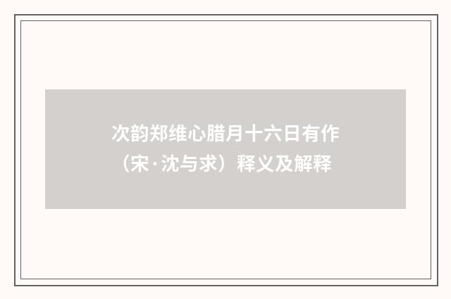次韵郑维心腊月十六日有作（宋·沈与求）释义及解释