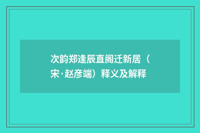 次韵郑逢辰直阁迁新居（宋·赵彦端）释义及解释