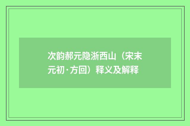 次韵郝元隐浙西山（宋末元初·方回）释义及解释