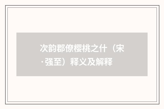 次韵郡僚樱桃之什（宋·强至）释义及解释