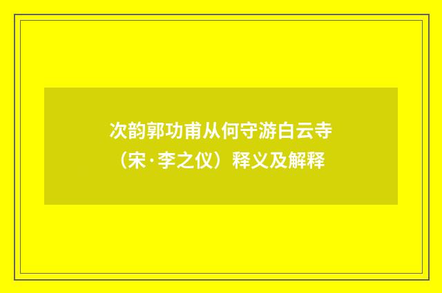 次韵郭功甫从何守游白云寺（宋·李之仪）释义及解释