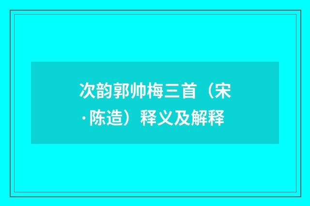 次韵郭帅梅三首（宋·陈造）释义及解释