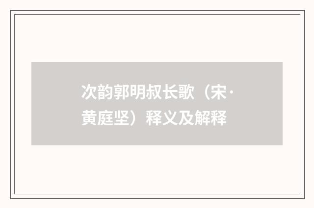 次韵郭明叔长歌（宋·黄庭坚）释义及解释