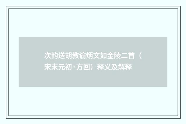 次韵送胡教谕炳文如金陵二首（宋末元初·方回）释义及解释