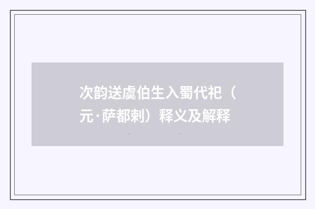次韵送虞伯生入蜀代祀（元·萨都剌）释义及解释