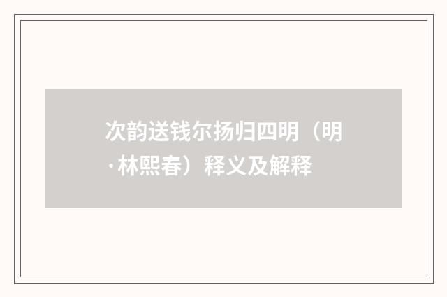 次韵送钱尔扬归四明（明·林熙春）释义及解释