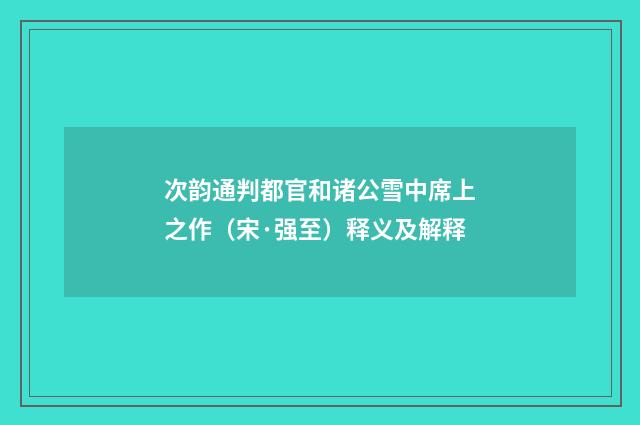 次韵通判都官和诸公雪中席上之作（宋·强至）释义及解释