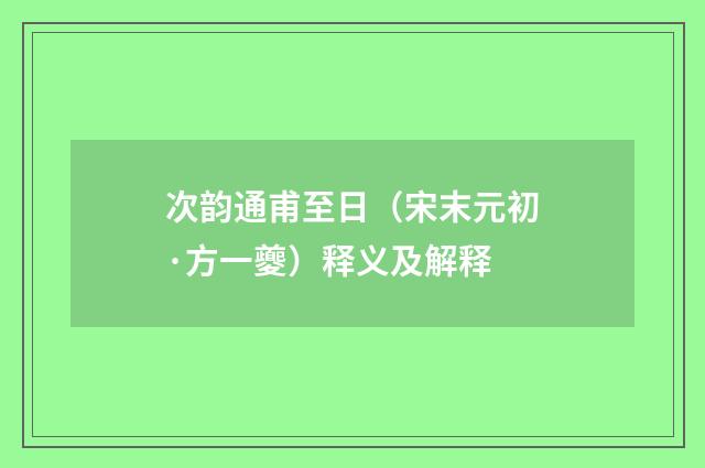 次韵通甫至日（宋末元初·方一夔）释义及解释