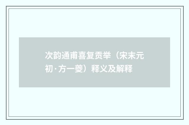 次韵通甫喜复贡举（宋末元初·方一夔）释义及解释