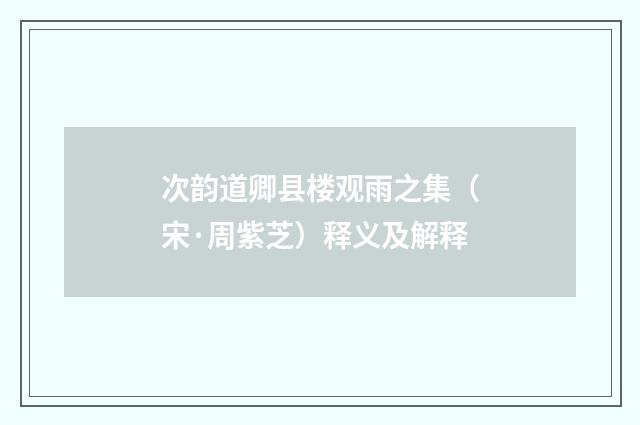 次韵道卿县楼观雨之集（宋·周紫芝）释义及解释