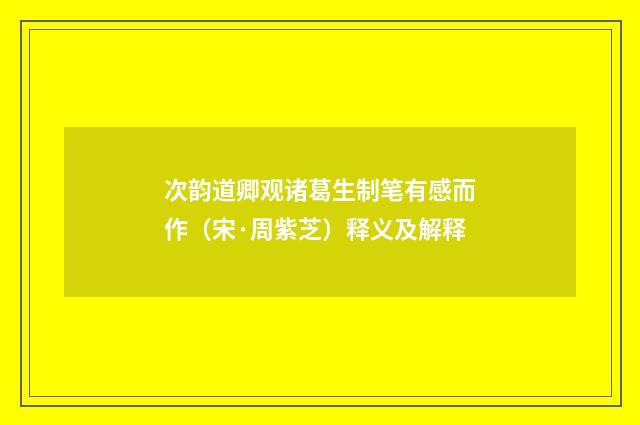 次韵道卿观诸葛生制笔有感而作（宋·周紫芝）释义及解释