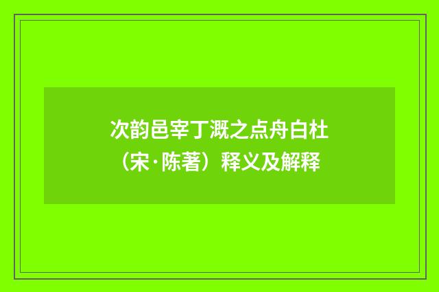 次韵邑宰丁溉之点舟白杜（宋·陈著）释义及解释