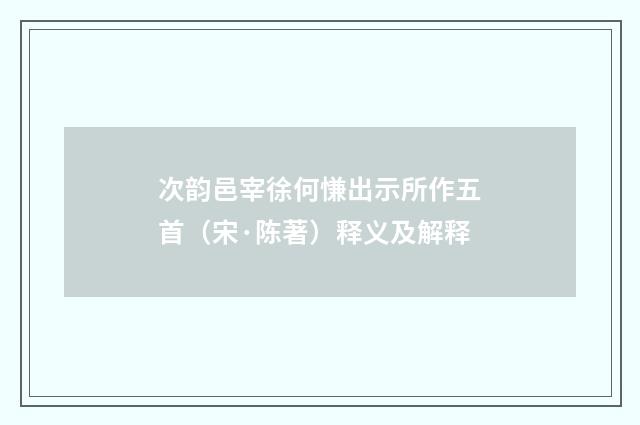 次韵邑宰徐何慊出示所作五首（宋·陈著）释义及解释