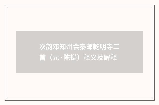 次韵邓知州会秦邮乾明寺二首（元·陈镒）释义及解释