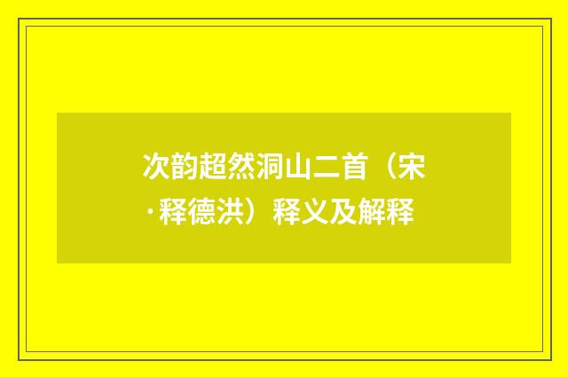 次韵超然洞山二首（宋·释德洪）释义及解释
