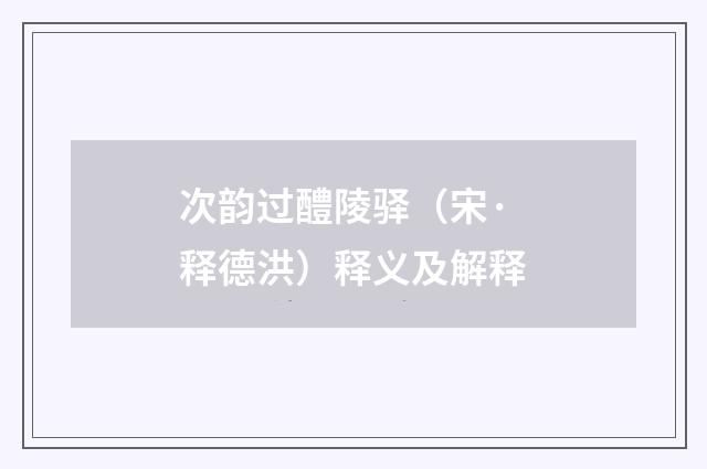 次韵过醴陵驿（宋·释德洪）释义及解释