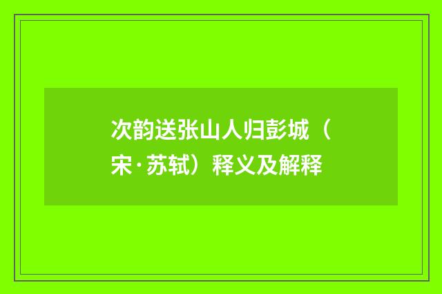 次韵送张山人归彭城（宋·苏轼）释义及解释