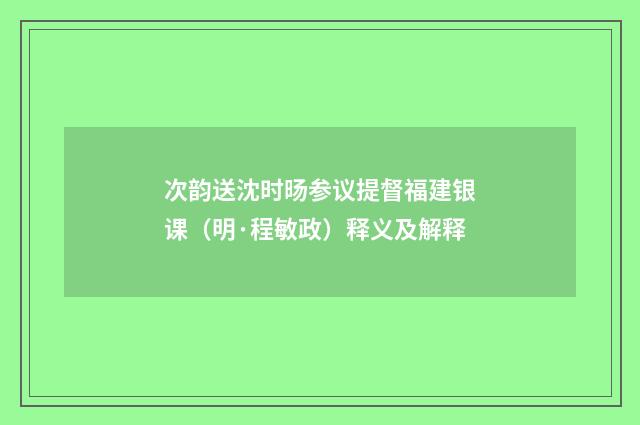 次韵送沈时旸参议提督福建银课（明·程敏政）释义及解释