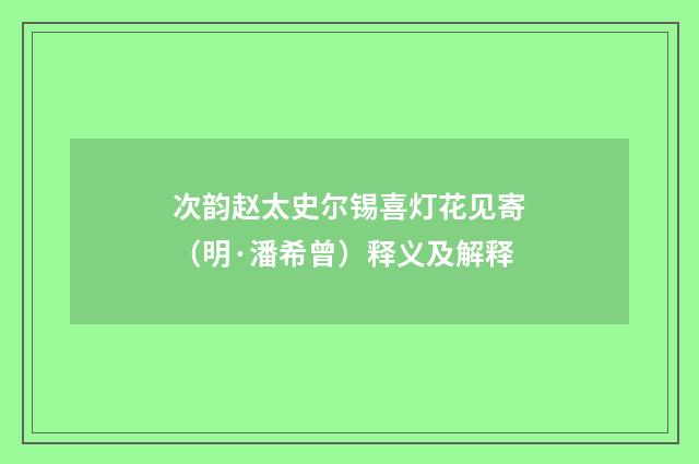 次韵赵太史尔锡喜灯花见寄（明·潘希曾）释义及解释
