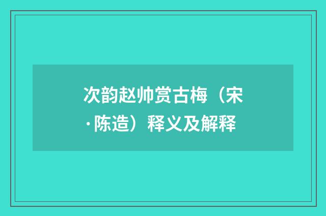 次韵赵帅赏古梅（宋·陈造）释义及解释