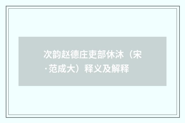 次韵赵德庄吏部休沐（宋·范成大）释义及解释