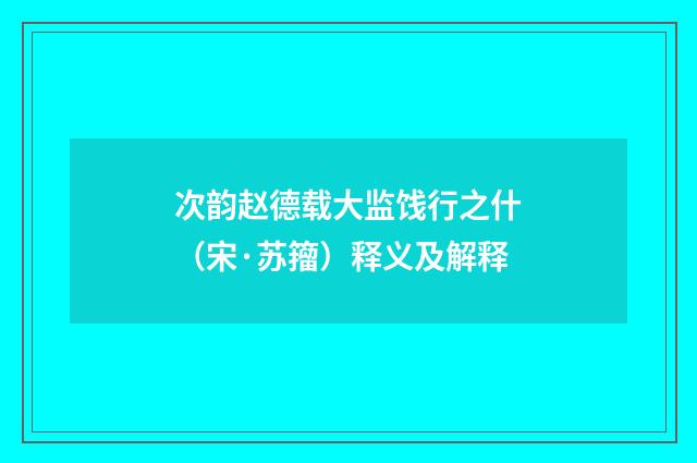 次韵赵德载大监饯行之什（宋·苏籀）释义及解释