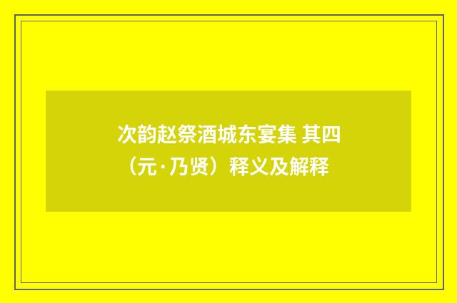 次韵赵祭酒城东宴集 其四（元·乃贤）释义及解释