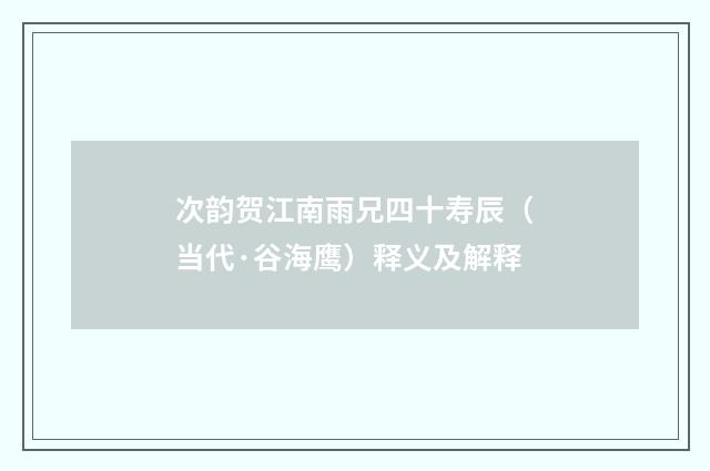 次韵贺江南雨兄四十寿辰（当代·谷海鹰）释义及解释