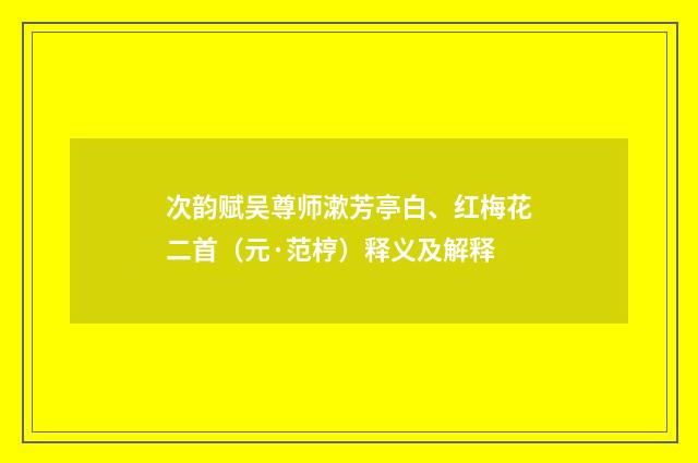 次韵赋吴尊师漱芳亭白、红梅花二首（元·范梈）释义及解释