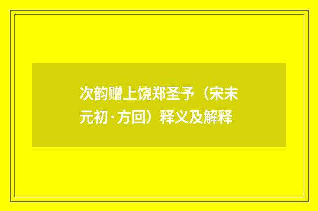 次韵赠上饶郑圣予（宋末元初·方回）释义及解释