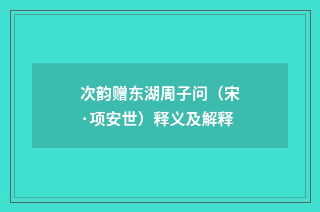 次韵赠东湖周子问（宋·项安世）释义及解释