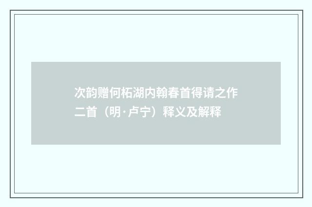 次韵赠何柘湖内翰春首得请之作二首（明·卢宁）释义及解释