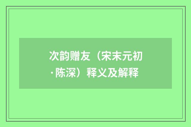 次韵赠友（宋末元初·陈深）释义及解释