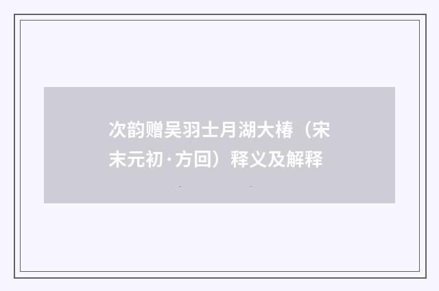 次韵赠吴羽士月湖大椿（宋末元初·方回）释义及解释