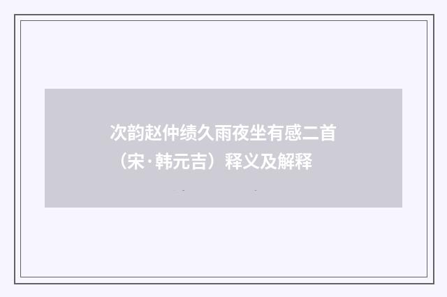 次韵赵仲绩久雨夜坐有感二首（宋·韩元吉）释义及解释