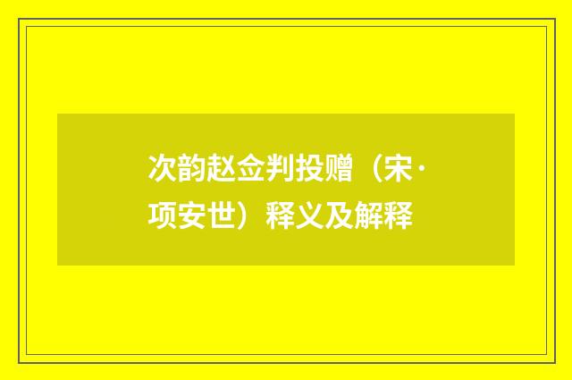 次韵赵佥判投赠（宋·项安世）释义及解释