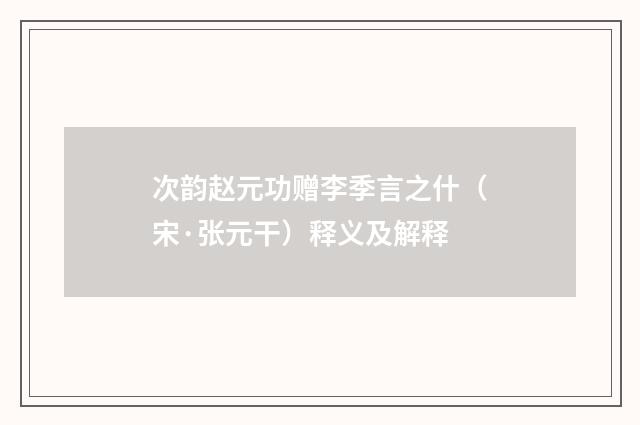 次韵赵元功赠李季言之什（宋·张元干）释义及解释