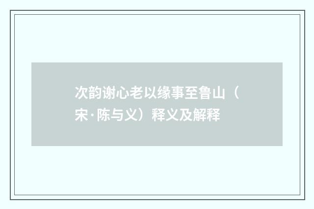 次韵谢心老以缘事至鲁山（宋·陈与义）释义及解释
