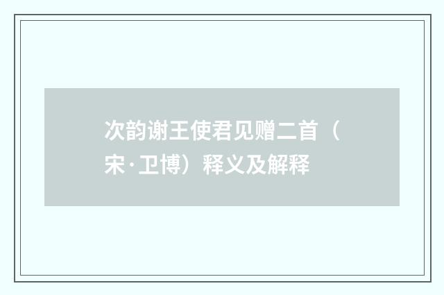 次韵谢王使君见赠二首（宋·卫博）释义及解释