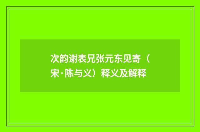 次韵谢表兄张元东见寄（宋·陈与义）释义及解释