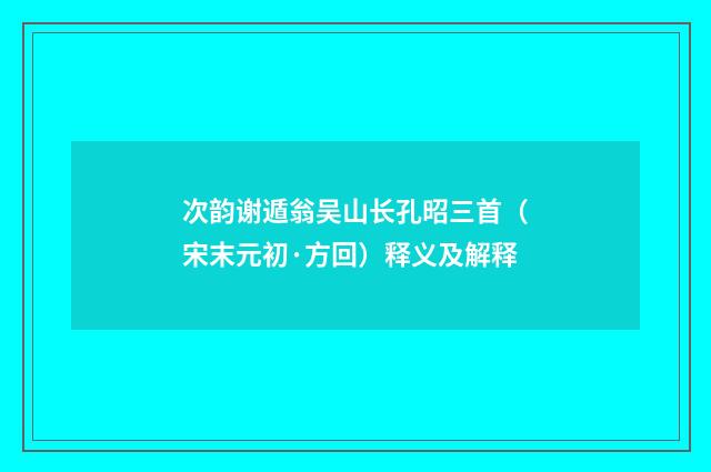次韵谢遁翁吴山长孔昭三首（宋末元初·方回）释义及解释