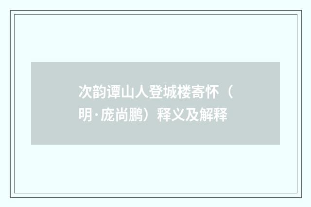次韵谭山人登城楼寄怀（明·庞尚鹏）释义及解释