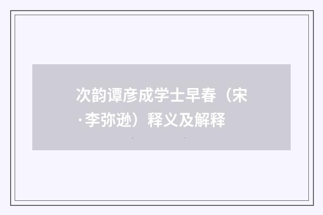 次韵谭彦成学士早春（宋·李弥逊）释义及解释