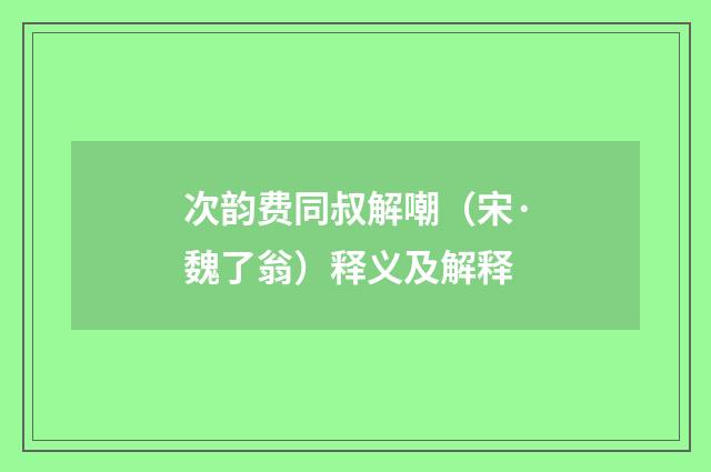 次韵费同叔解嘲（宋·魏了翁）释义及解释