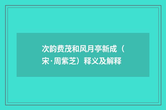 次韵费茂和风月亭新成（宋·周紫芝）释义及解释